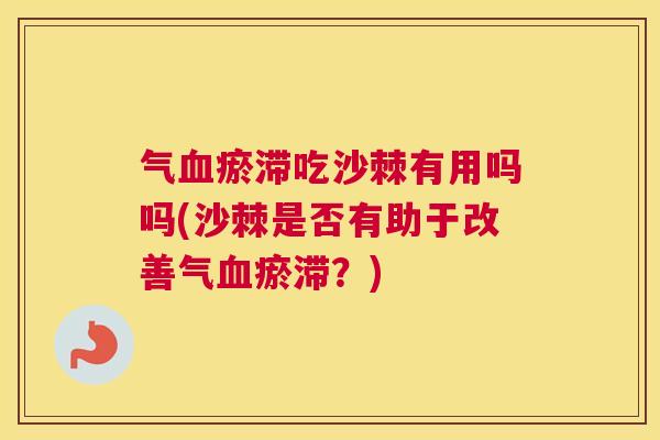 气血瘀滞吃沙棘有用吗吗(沙棘是否有助于改善气血瘀滞？)