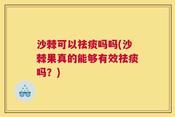 沙棘可以祛痰吗吗(沙棘果真的能够有效祛痰吗？)
