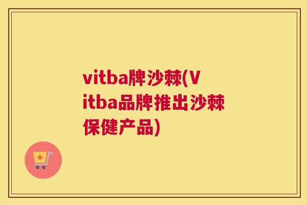 vitba牌沙棘(Vitba品牌推出沙棘保健产品)