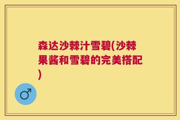 森达沙棘汁雪碧(沙棘果酱和雪碧的完美搭配)