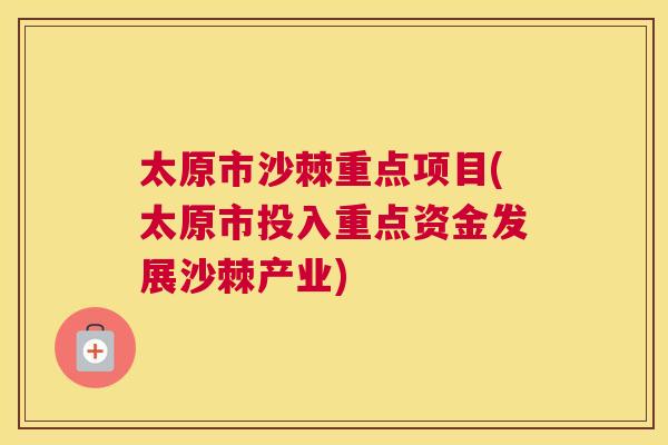 太原市沙棘重点项目(太原市投入重点资金发展沙棘产业)