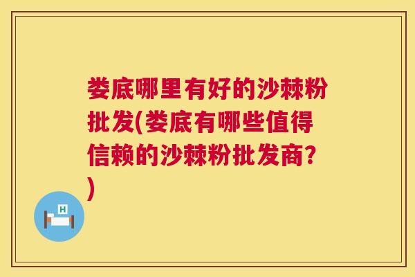 娄底哪里有好的沙棘粉批发(娄底有哪些值得信赖的沙棘粉批发商？)