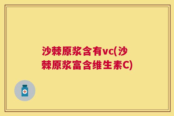 沙棘原浆含有vc(沙棘原浆富含维生素C)