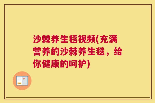 沙棘养生毯视频(充满营养的沙棘养生毯，给你健康的呵护)