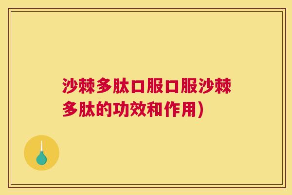 沙棘多肽口服口服沙棘多肽的功效和作用)