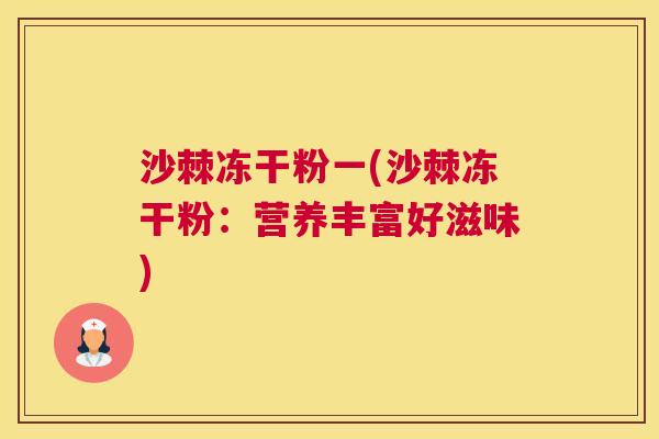 沙棘冻干粉一(沙棘冻干粉：营养丰富好滋味)
