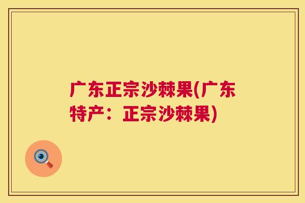 广东正宗沙棘果(广东特产：正宗沙棘果)