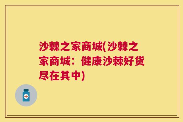 沙棘之家商城(沙棘之家商城：健康沙棘好货尽在其中)