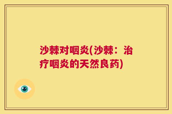 沙棘对咽炎(沙棘：治疗咽炎的天然良药)