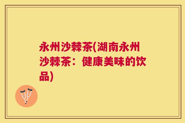 永州沙棘茶(湖南永州沙棘茶：健康美味的饮品)
