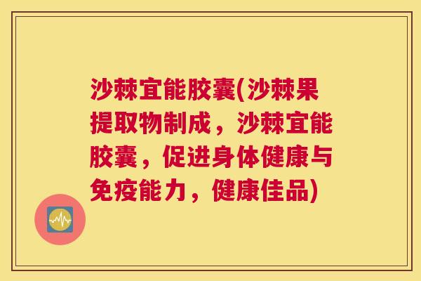 沙棘宜能胶囊(沙棘果提取物制成，沙棘宜能胶囊，促进身体健康与免疫能力，健康佳品)