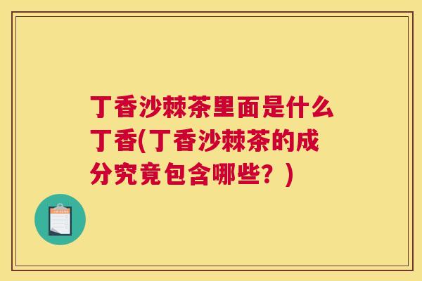 丁香沙棘茶里面是什么丁香(丁香沙棘茶的成分究竟包含哪些？)