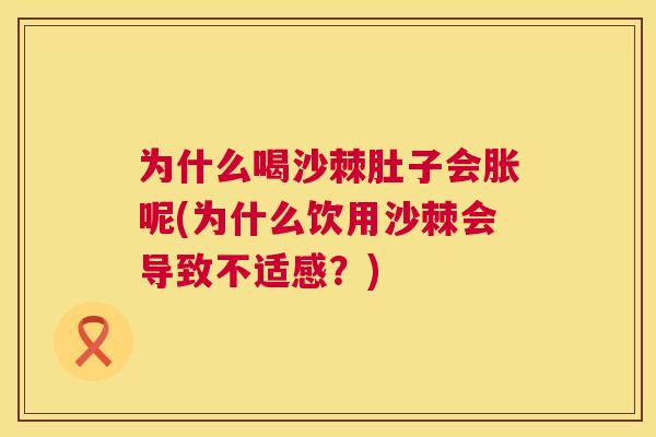 为什么喝沙棘肚子会胀呢(为什么饮用沙棘会导致不适感?)