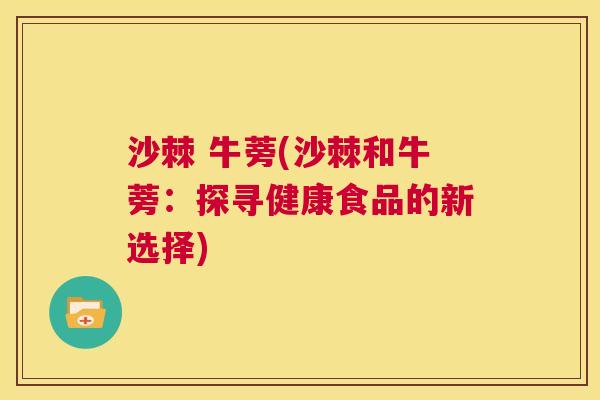 沙棘 牛蒡(沙棘和牛蒡：探寻健康食品的新选择)