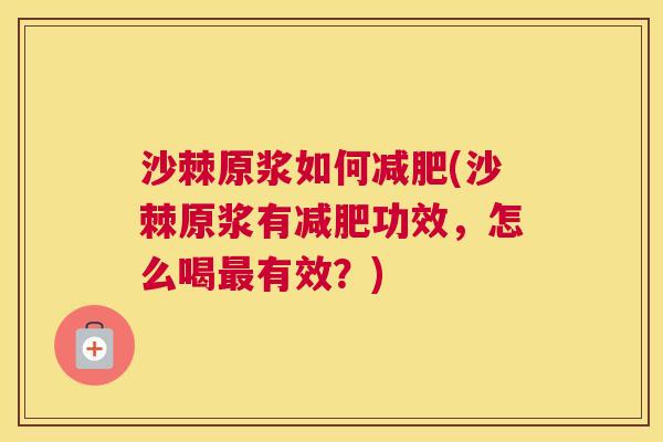 沙棘原浆如何减肥(沙棘原浆有减肥功效，怎么喝最有效？)