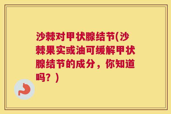 沙棘对结节(沙棘果实或油可缓解结节的成分,你知道吗?) 沙棘对结节(沙棘果实或油可缓解结节的成分,你知道吗?)