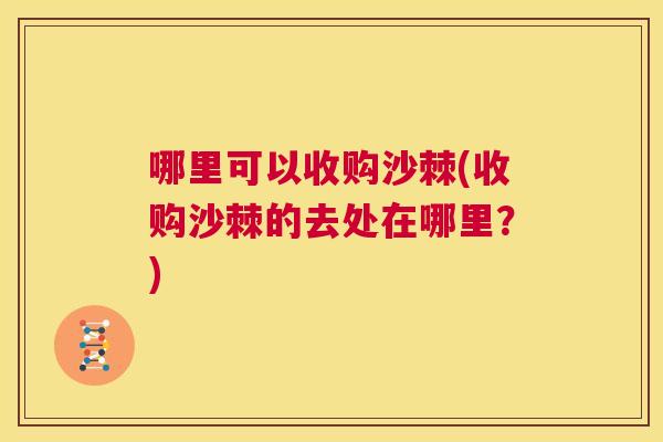 哪里可以收购沙棘(收购沙棘的去处在哪里？)