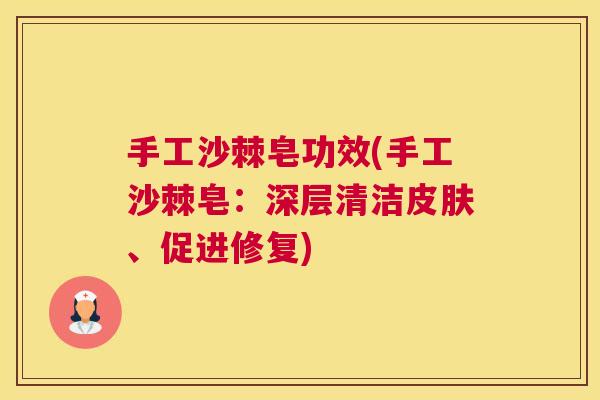 手工沙棘皂功效(手工沙棘皂：深层清洁皮肤、促进修复)