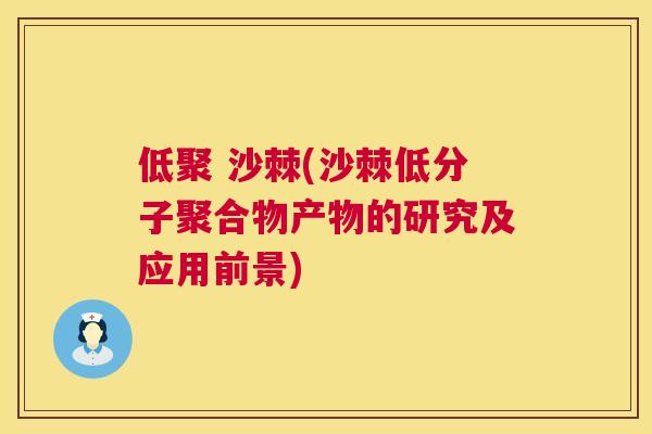 低聚 沙棘(沙棘低分子聚合物产物的研究及应用前景)