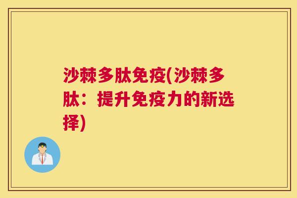 沙棘多肽免疫(沙棘多肽：提升免疫力的新选择)