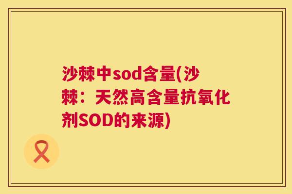 沙棘中sod含量(沙棘：天然高含量抗氧化剂SOD的来源)