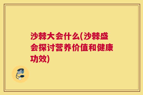 沙棘大会什么(沙棘盛会探讨营养价值和健康功效)
