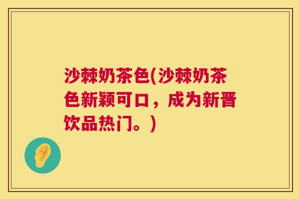 沙棘奶茶色(沙棘奶茶色新颖可口，成为新晋饮品热门。)