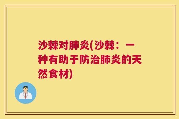 沙棘对肺炎(沙棘：一种有助于防治肺炎的天然食材)
