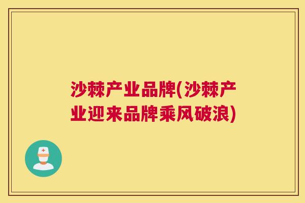 沙棘产业品牌(沙棘产业迎来品牌乘风破浪)
