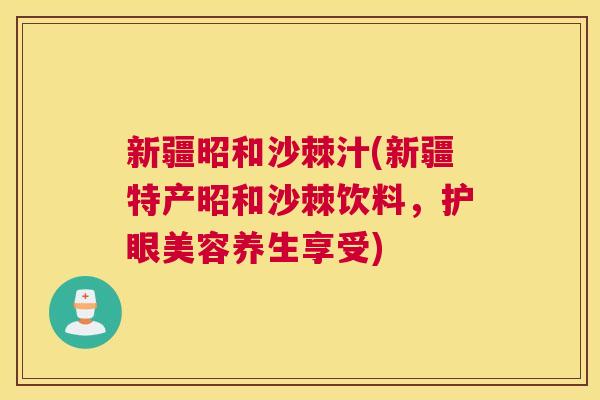 新疆昭和沙棘汁(新疆特产昭和沙棘饮料，护眼美容养生享受)