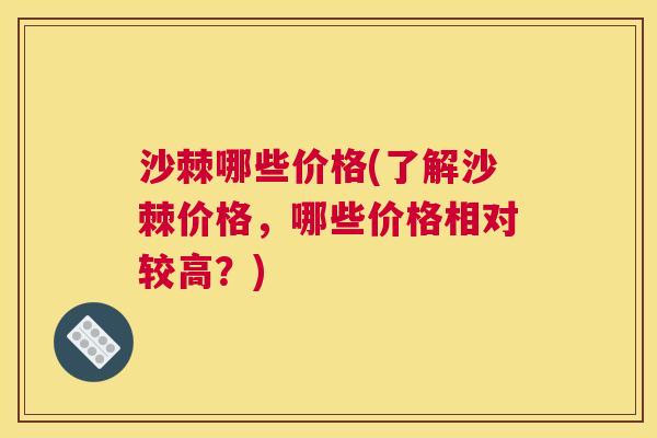 沙棘哪些价格(了解沙棘价格，哪些价格相对较高？)
