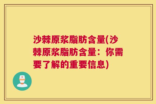 沙棘原浆脂肪含量(沙棘原浆脂肪含量：你需要了解的重要信息)