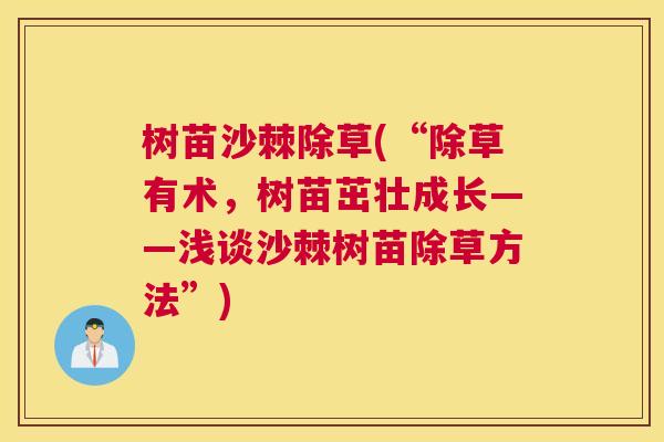 树苗沙棘除草(“除草有术,树苗茁壮成长——浅谈沙棘树苗除草方法”)