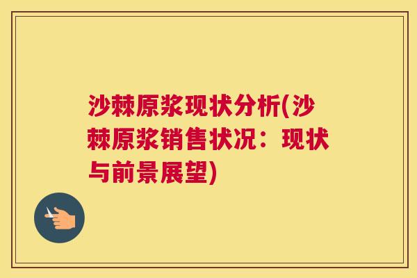 沙棘原浆现状分析(沙棘原浆销售状况：现状与前景展望)