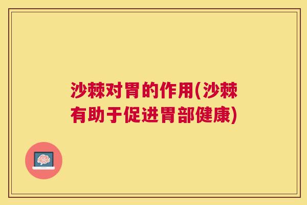 沙棘对胃的作用(沙棘有助于促进胃部健康)