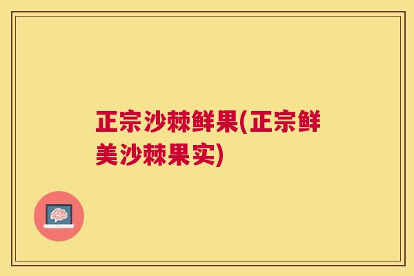 正宗沙棘鲜果(正宗鲜美沙棘果实)