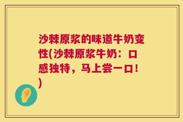 沙棘原浆的味道牛奶变性(沙棘原浆牛奶：口感独特，马上尝一口！)