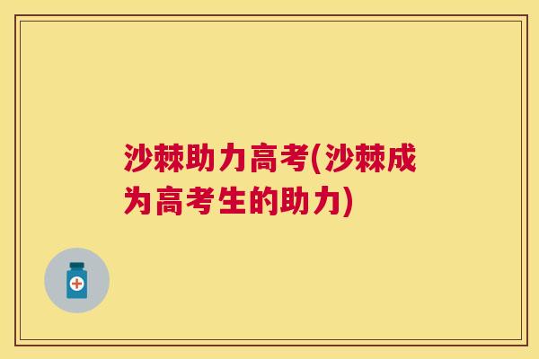 沙棘助力高考(沙棘成为高考生的助力)