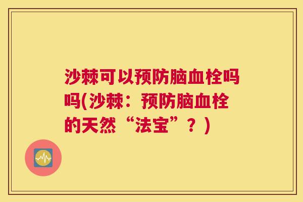 沙棘可以预防脑血栓吗吗(沙棘：预防脑血栓的天然“法宝”？)