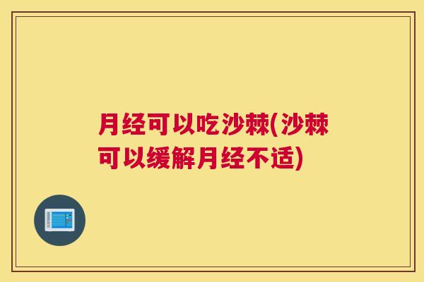 月经可以吃沙棘(沙棘可以缓解月经不适)