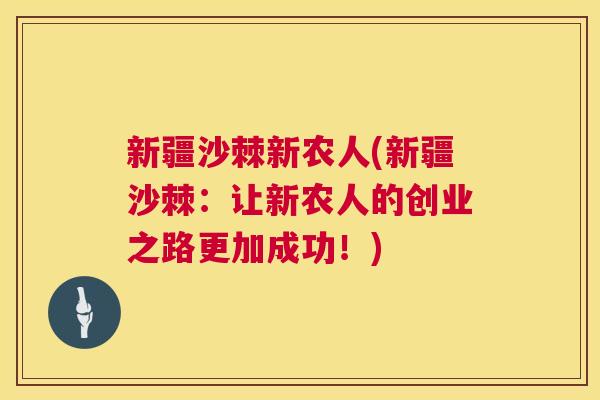 新疆沙棘新农人(新疆沙棘：让新农人的创业之路更加成功！)