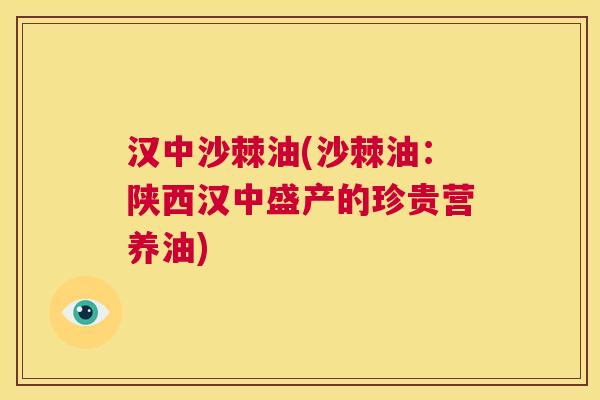汉中沙棘油(沙棘油：陕西汉中盛产的珍贵营养油)