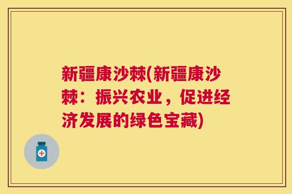 新疆康沙棘(新疆康沙棘:振兴农业,促进经济发展的绿色宝藏) 新疆康沙棘(新疆康沙棘:振兴农业,促进经济发展的绿色宝藏)