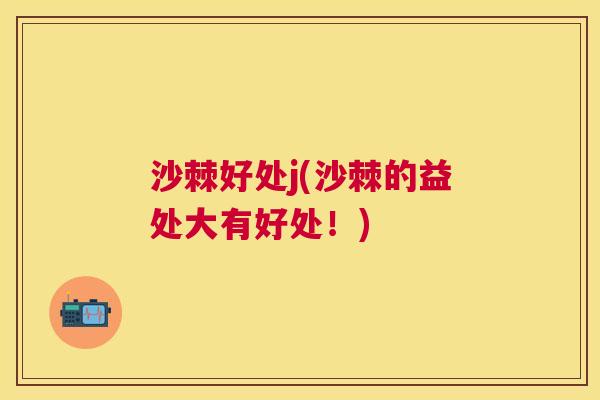 沙棘好处j(沙棘的益处大有好处！)