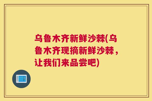 乌鲁木齐新鲜沙棘(乌鲁木齐现摘新鲜沙棘,让我们来品尝吧)