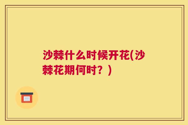 沙棘什么时候开花(沙棘花期何时？)