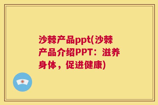 沙棘产品ppt(沙棘产品介绍PPT：滋养身体，促进健康)