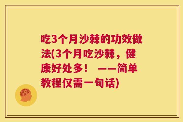 吃3个月沙棘的功效做法(3个月吃沙棘，健康好处多！ ——简单教程仅需一句话)