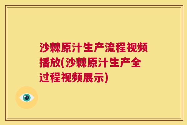 沙棘原汁生产流程视频播放(沙棘原汁生产全过程视频展示)