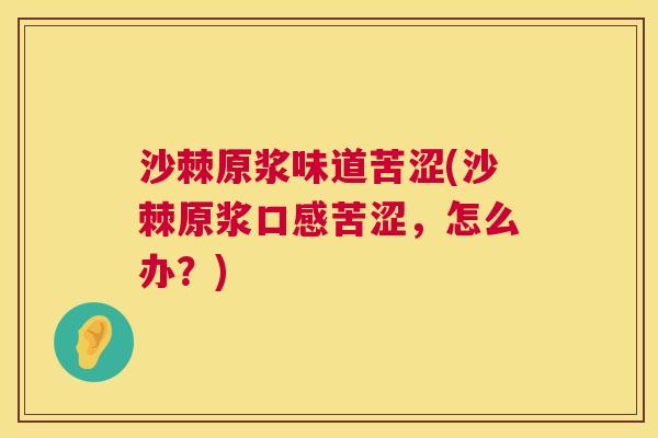 沙棘原浆味道苦涩(沙棘原浆口感苦涩，怎么办？)